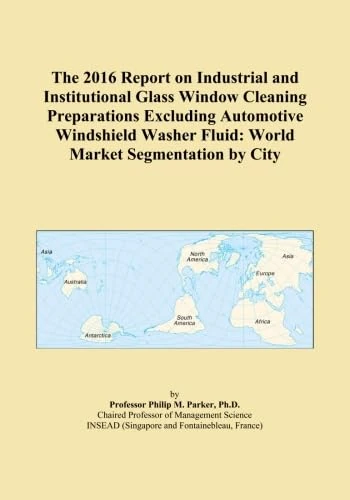 The 2016 Report on Industrial and Institutional Glass Window Cleaning Preparations Excluding Automotive Windshield Washer Fluid: World Market Segmentation by City