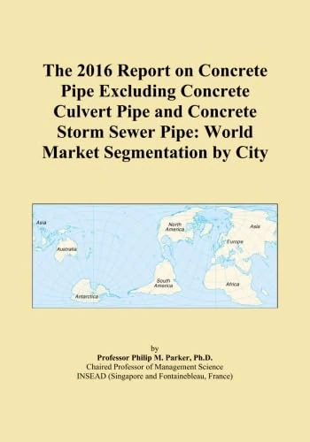 The 2016 Report on Concrete Pipe Excluding Concrete Culvert Pipe and Concrete Storm Sewer Pipe: World Market Segmentation by City