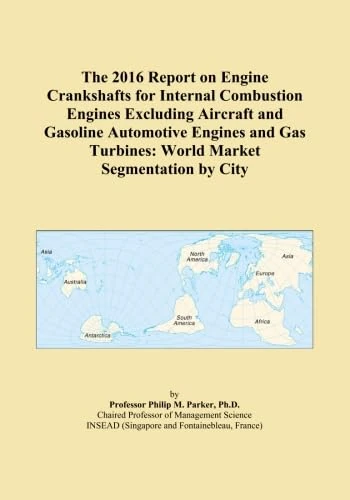 The 2016 Report on Engine Crankshafts for Internal Combustion Engines Excluding Aircraft and Gasoline Automotive Engines and Gas Turbines: World Market Segmentation by City