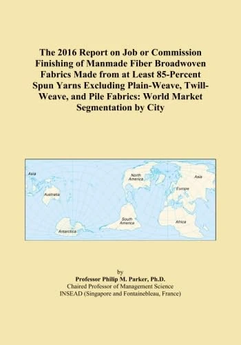 The 2016 Report on Job or Commission Finishing of Manmade Fiber Broadwoven Fabrics Made from at Least 85-Percent Spun Yarns Excluding Plain-Weave, ... Fabrics: World Market Segmentation by City