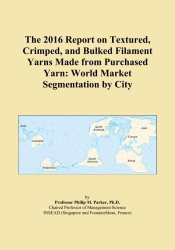 The 2016 Report on Textured, Crimped, and Bulked Filament Yarns Made from Purchased Yarn: World Market Segmentation by City