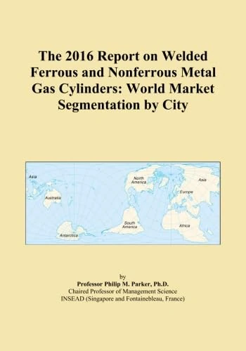 The 2016 Report on Welded Ferrous and Nonferrous Metal Gas Cylinders: World Market Segmentation by City