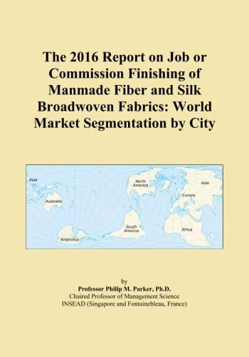 The 2016 Report on Job or Commission Finishing of Manmade Fiber and Silk Broadwoven Fabrics: World Market Segmentation by City