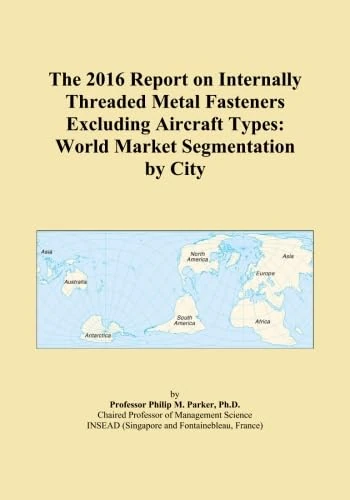 The 2016 Report on Internally Threaded Metal Fasteners Excluding Aircraft Types: World Market Segmentation by City
