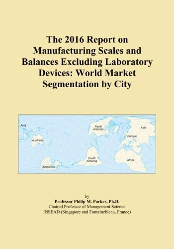 The 2016 Report on Manufacturing Scales and Balances Excluding Laboratory Devices: World Market Segmentation by City