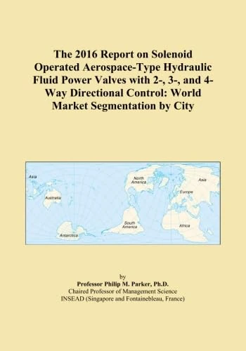The 2016 Report on Solenoid Operated Aerospace-Type Hydraulic Fluid Power Valves with 2-, 3-, and 4-Way Directional Control: World Market Segmentation by City