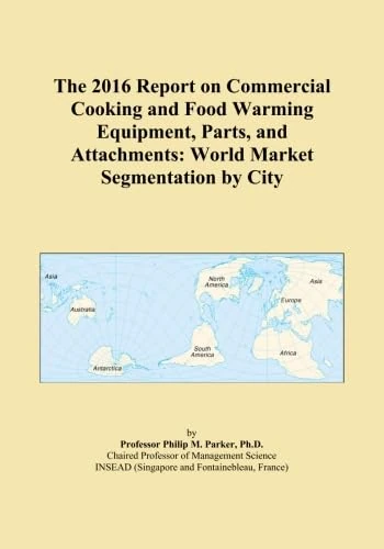 The 2016 Report on Commercial Cooking and Food Warming Equipment, Parts, and Attachments: World Market Segmentation by City