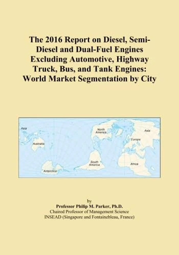 The 2016 Report on Diesel, Semi-Diesel and Dual-Fuel Engines Excluding Automotive, Highway Truck, Bus, and Tank Engines: World Market Segmentation by City