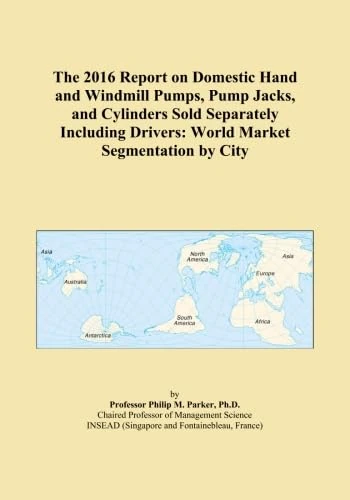 The 2016 Report on Domestic Hand and Windmill Pumps, Pump Jacks, and Cylinders Sold Separately Including Drivers: World Market Segmentation by City
