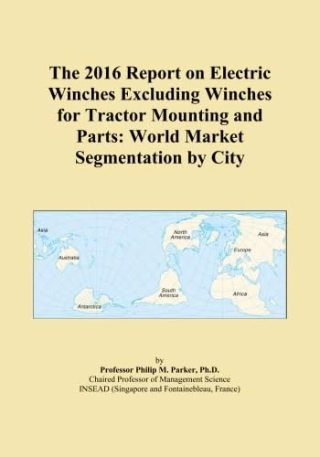 The 2016 Report on Electric Winches Excluding Winches for Tractor Mounting and Parts: World Market Segmentation by City