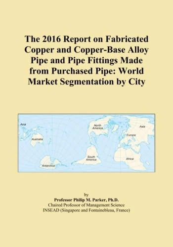 The 2016 Report on Fabricated Copper and Copper-Base Alloy Pipe and Pipe Fittings Made from Purchased Pipe: World Market Segmentation by City
