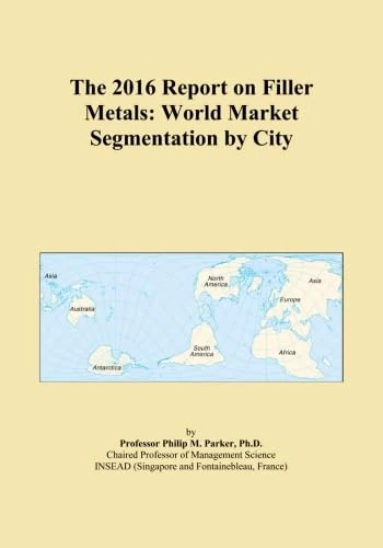The 2016 Report on Filler Metals: World Market Segmentation by City
