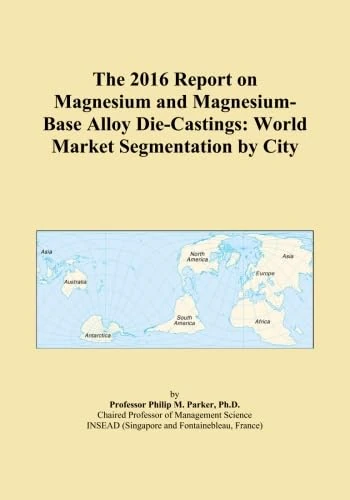 The 2016 Report on Magnesium and Magnesium-Base Alloy Die-Castings: World Market Segmentation by City