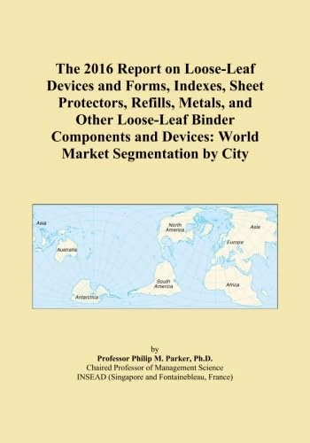 The 2016 Report on Loose-Leaf Devices and Forms, Indexes, Sheet Protectors, Refills, Metals, and Other Loose-Leaf Binder Components and Devices: World Market Segmentation by City
