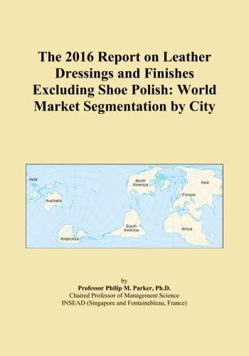 The 2016 Report on Leather Dressings and Finishes Excluding Shoe Polish: World Market Segmentation by City