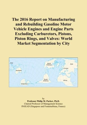 The 2016 Report on Manufacturing and Rebuilding Gasoline Motor Vehicle Engines and Engine Parts Excluding Carburetors, Pistons, Piston Rings, and Valves: World Market Segmentation by City