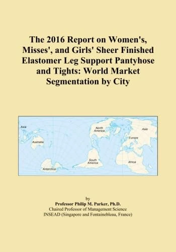The 2016 Report on Women's, Misses', and Girls' Sheer Finished Elastomer Leg Support Pantyhose and Tights: World Market Segmentation by City