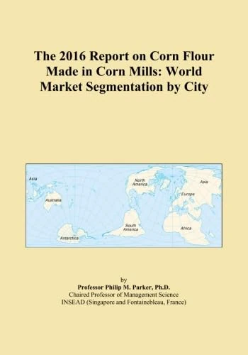 The 2016 Report on Corn Flour Made in Corn Mills: World Market Segmentation by City