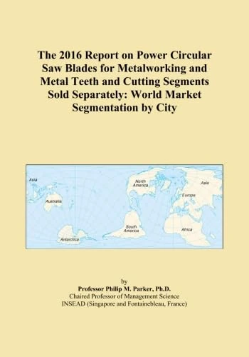 The 2016 Report on Power Circular Saw Blades for Metalworking and Metal Teeth and Cutting Segments Sold Separately: World Market Segmentation by City