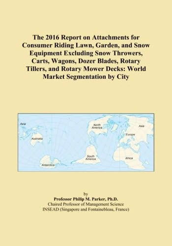 The 2016 Report on Attachments for Consumer Riding Lawn, Garden, and Snow Equipment Excluding Snow Throwers, Carts, Wagons, Dozer Blades, Rotary ... Decks: World Market Segmentation by City