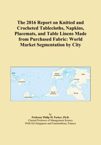 The 2016 Report on Knitted and Crocheted Tablecloths, Napkins, Placemats, and Table Linens Made from Purchased Fabric: World Market Segmentation by City