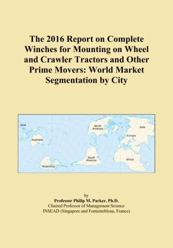 The 2016 Report on Complete Winches for Mounting on Wheel and Crawler Tractors and Other Prime Movers: World Market Segmentation by City