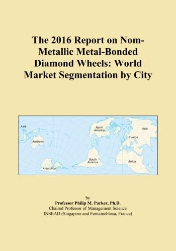 The 2016 Report on Nom-Metallic Metal-Bonded Diamond Wheels: World Market Segmentation by City