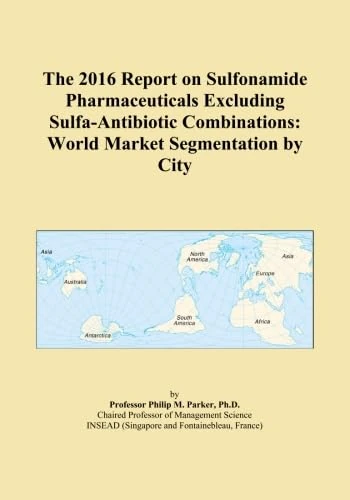 The 2016 Report on Sulfonamide Pharmaceuticals Excluding Sulfa-Antibiotic Combinations: World Market Segmentation by City