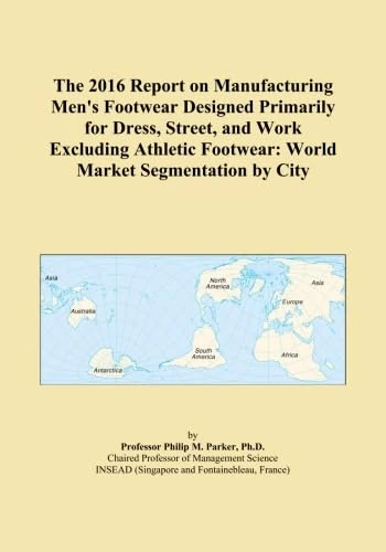 The 2016 Report on Manufacturing Men's Footwear Designed Primarily for Dress, Street, and Work Excluding Athletic Footwear: World Market Segmentation by City