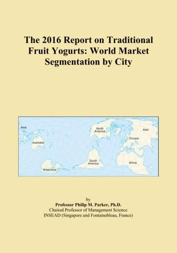The 2016 Report on Traditional Fruit Yogurts: World Market Segmentation by City