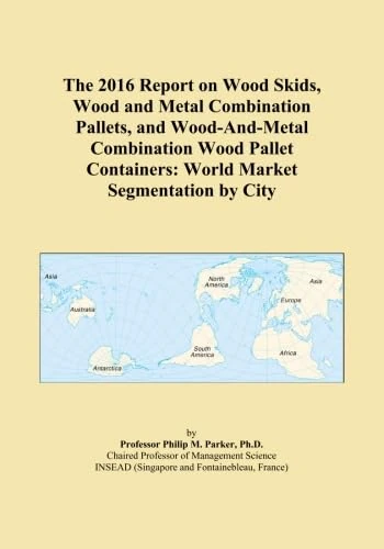 The 2016 Report on Wood Skids, Wood and Metal Combination Pallets, and Wood-And-Metal Combination Wood Pallet Containers: World Market Segmentation by City