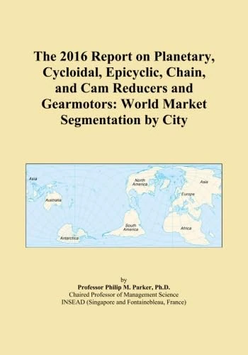 The 2016 Report on Planetary, Cycloidal, Epicyclic, Chain, and Cam Reducers and Gearmotors: World Market Segmentation by City