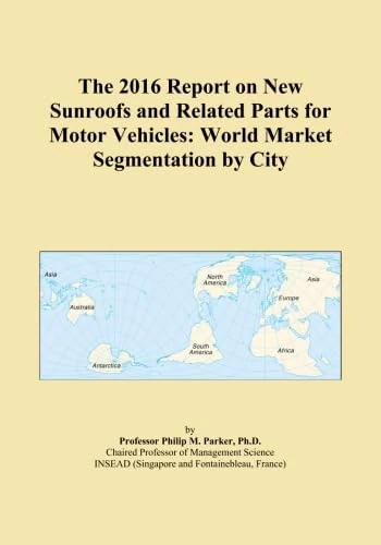 The 2016 Report on New Sunroofs and Related Parts for Motor Vehicles: World Market Segmentation by City