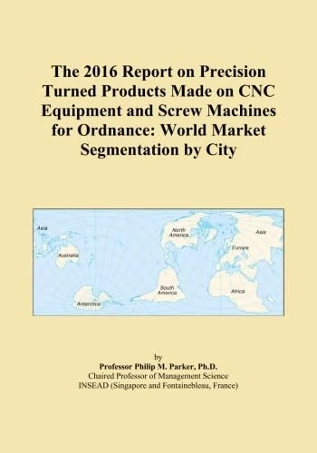 The 2016 Report on Precision Turned Products Made on CNC Equipment and Screw Machines for Ordnance: World Market Segmentation by City