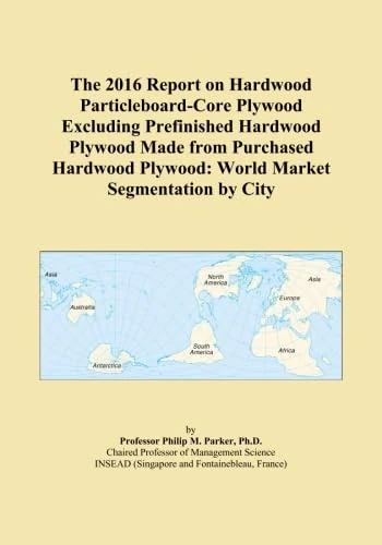 The 2016 Report on Hardwood Particleboard-Core Plywood Excluding Prefinished Hardwood Plywood Made from Purchased Hardwood Plywood: World Market Segmentation by City