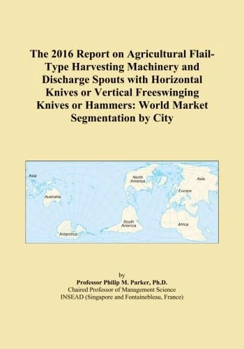 The 2016 Report on Agricultural Flail-Type Harvesting Machinery and Discharge Spouts with Horizontal Knives or Vertical Freeswinging Knives or Hammers: World Market Segmentation by City