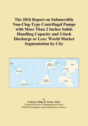 The 2016 Report on Submersible Non-Clog-Type Centrifugal Pumps with More Than 2 Inches Solids Handling Capacity and 3-Inch Discharge or Less: World Market Segmentation by City