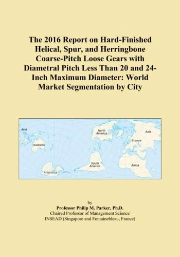 The 2016 Report on Hard-Finished Helical, Spur, and Herringbone Coarse-Pitch Loose Gears with Diametral Pitch Less Than 20 and 24-Inch Maximum Diameter: World Market Segmentation by City