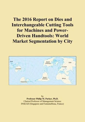 The 2016 Report on Dies and Interchangeable Cutting Tools for Machines and Power-Driven Handtools: World Market Segmentation by City