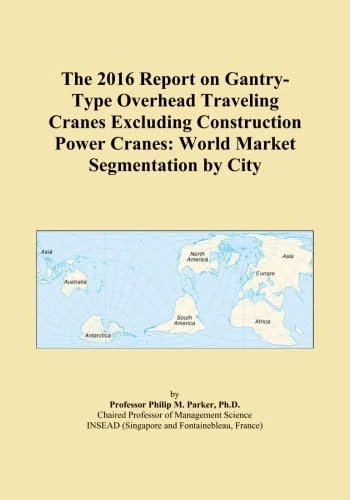 The 2016 Report on Gantry-Type Overhead Traveling Cranes Excluding Construction Power Cranes: World Market Segmentation by City