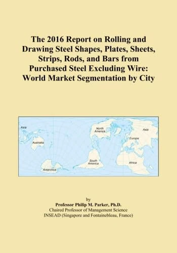 The 2016 Report on Rolling and Drawing Steel Shapes, Plates, Sheets, Strips, Rods, and Bars from Purchased Steel Excluding Wire: World Market Segmentation by City