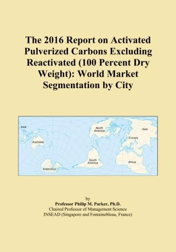 The 2016 Report on Activated Pulverized Carbons Excluding Reactivated (100 Percent Dry Weight): World Market Segmentation by City