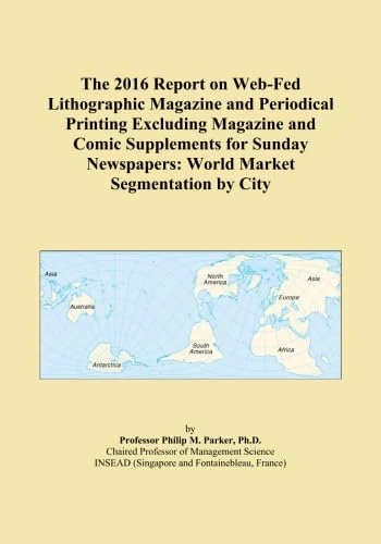 The 2016 Report on Web-Fed Lithographic Magazine and Periodical Printing Excluding Magazine and Comic Supplements for Sunday Newspapers: World Market Segmentation by City