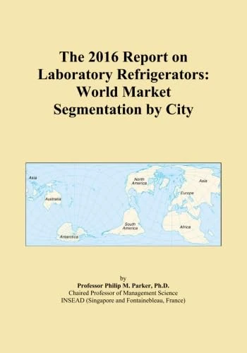 The 2016 Report on Laboratory Refrigerators: World Market Segmentation by City