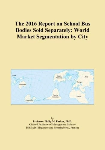 The 2016 Report on School Bus Bodies Sold Separately: World Market Segmentation by City