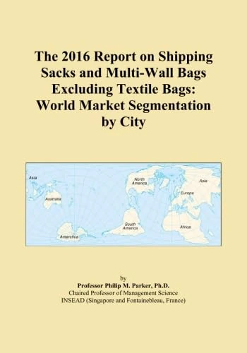 The 2016 Report on Shipping Sacks and Multi-Wall Bags Excluding Textile Bags: World Market Segmentation by City