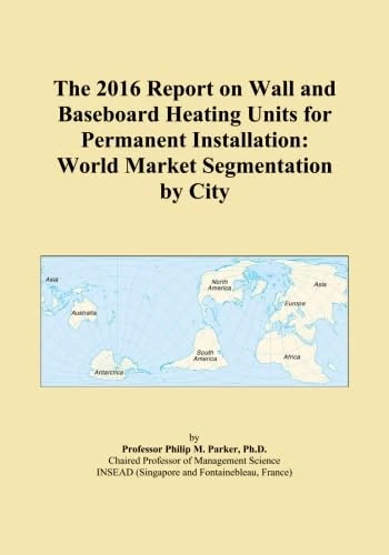 The 2016 Report on Wall and Baseboard Heating Units for Permanent Installation: World Market Segmentation by City