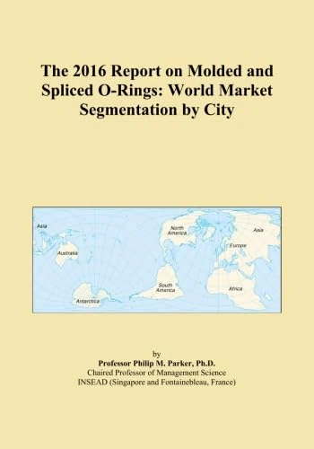 The 2016 Report on Molded and Spliced O-Rings: World Market Segmentation by City