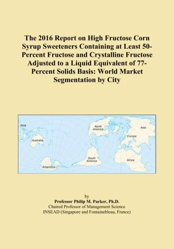 The 2016 Report on High Fructose Corn Syrup Sweeteners Containing at Least 50-Percent Fructose and Crystalline Fructose Adjusted to a Liquid ... Basis: World Market Segmentation by City