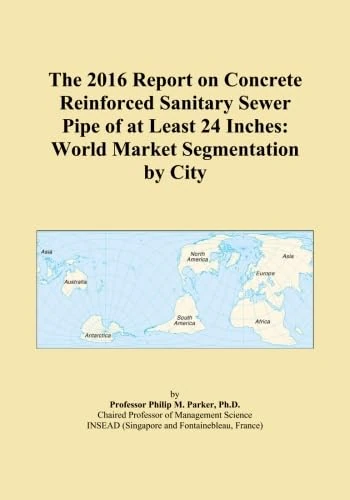 The 2016 Report on Concrete Reinforced Sanitary Sewer Pipe of at Least 24 Inches: World Market Segmentation by City